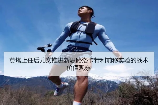莫塔上任后尤文推进新思路洛卡特利前移实验的战术价值观察